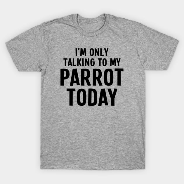 I'm Only Talking To My Parrot Today - Parrot Lover T-Shirt by EasyTeezy